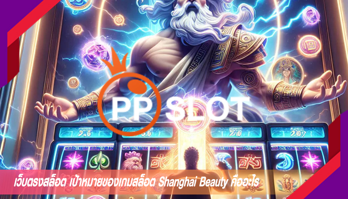 เว็บตรงสล็อต เป้าหมายของเกมสล็อต Shanghai Beauty คืออะไร
